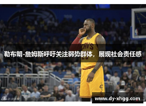 勒布朗-詹姆斯呼吁关注弱势群体，展现社会责任感