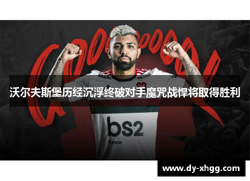 沃尔夫斯堡历经沉浮终破对手魔咒战悍将取得胜利