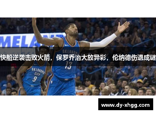 快船逆袭击败火箭，保罗乔治大放异彩，伦纳德伤退成谜