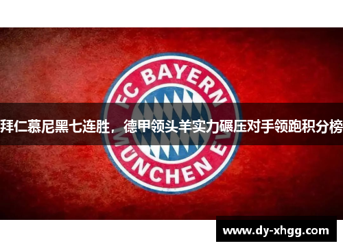 拜仁慕尼黑七连胜，德甲领头羊实力碾压对手领跑积分榜