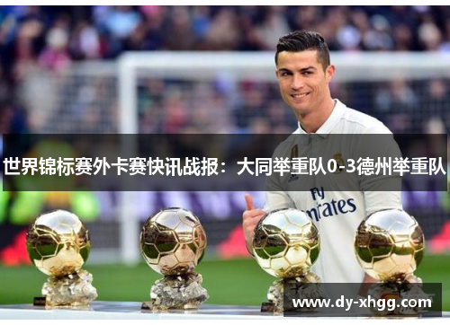 世界锦标赛外卡赛快讯战报：大同举重队0-3德州举重队