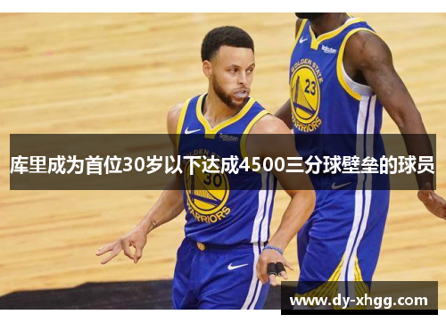 库里成为首位30岁以下达成4500三分球壁垒的球员