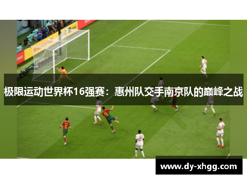 极限运动世界杯16强赛：惠州队交手南京队的巅峰之战