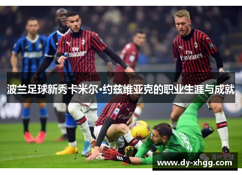 波兰足球新秀卡米尔·约兹维亚克的职业生涯与成就