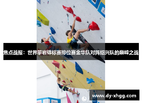 焦点战报：世界攀岩锦标赛排位赛金华队对阵绍兴队的巅峰之战