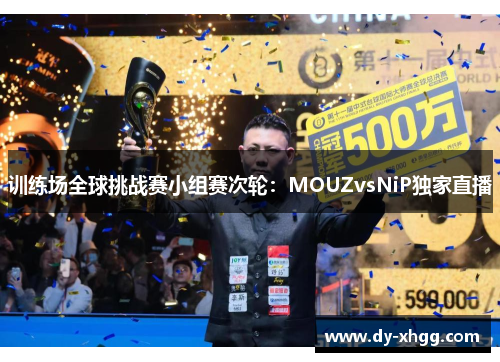 训练场全球挑战赛小组赛次轮：MOUZvsNiP独家直播