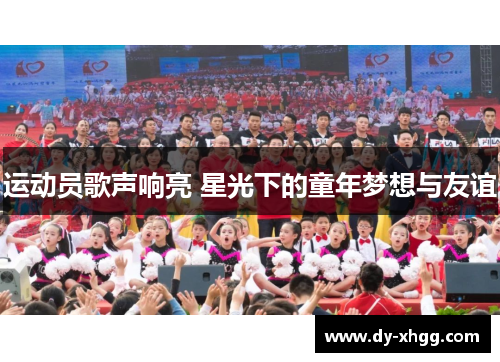 运动员歌声响亮 星光下的童年梦想与友谊