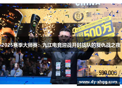 2025赛季大师赛：九江电竞迎战开封战队的复仇战之夜