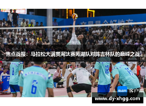 焦点战报：马拉松大满贯淘汰赛芜湖队对阵吉林队的巅峰之战