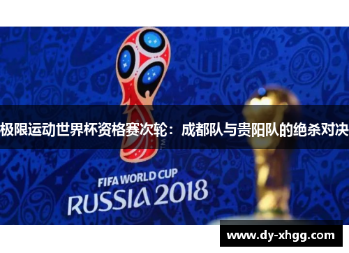 极限运动世界杯资格赛次轮：成都队与贵阳队的绝杀对决