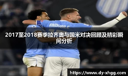 2017至2018赛季拉齐奥与国米对决回顾及精彩瞬间分析