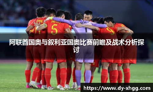 阿联酋国奥与叙利亚国奥比赛前瞻及战术分析探讨