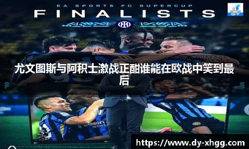 尤文图斯与阿积士激战正酣谁能在欧战中笑到最后