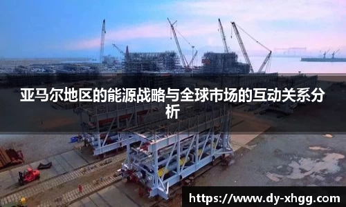 亚马尔地区的能源战略与全球市场的互动关系分析